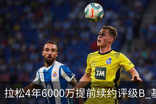 拉松4年6000万提前续约评级B 基昂特·乔治5年1.575亿合同评级C+